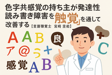 色字共感覚の持ち主が発達性読み書き障害を「触覚」を通して改善する【言語聴覚士　宮崎 圭佑】