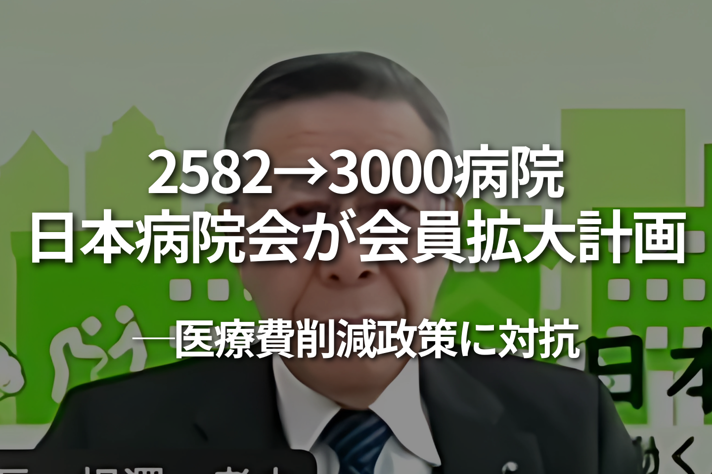 2582→3000病院、日本病院会が会員拡大計画 ー 医療費削減政策に対抗
