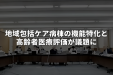 地域包括ケア病棟の機能特化と高齢者医療評価が議題に