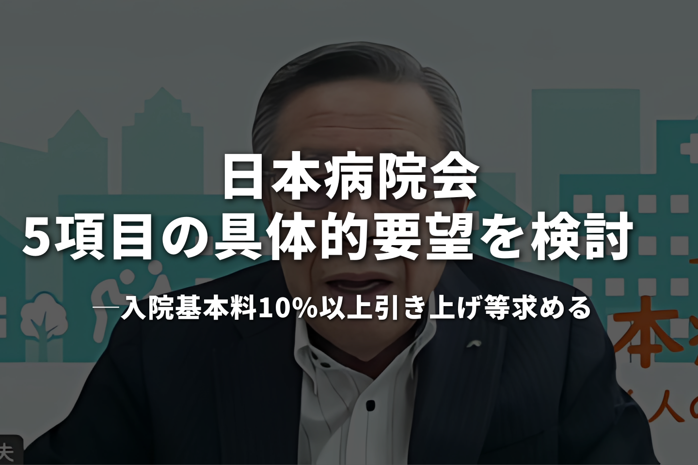 日本病院会、5項目の具体的要望を検討　入院基本料10%以上引き上げ等求める