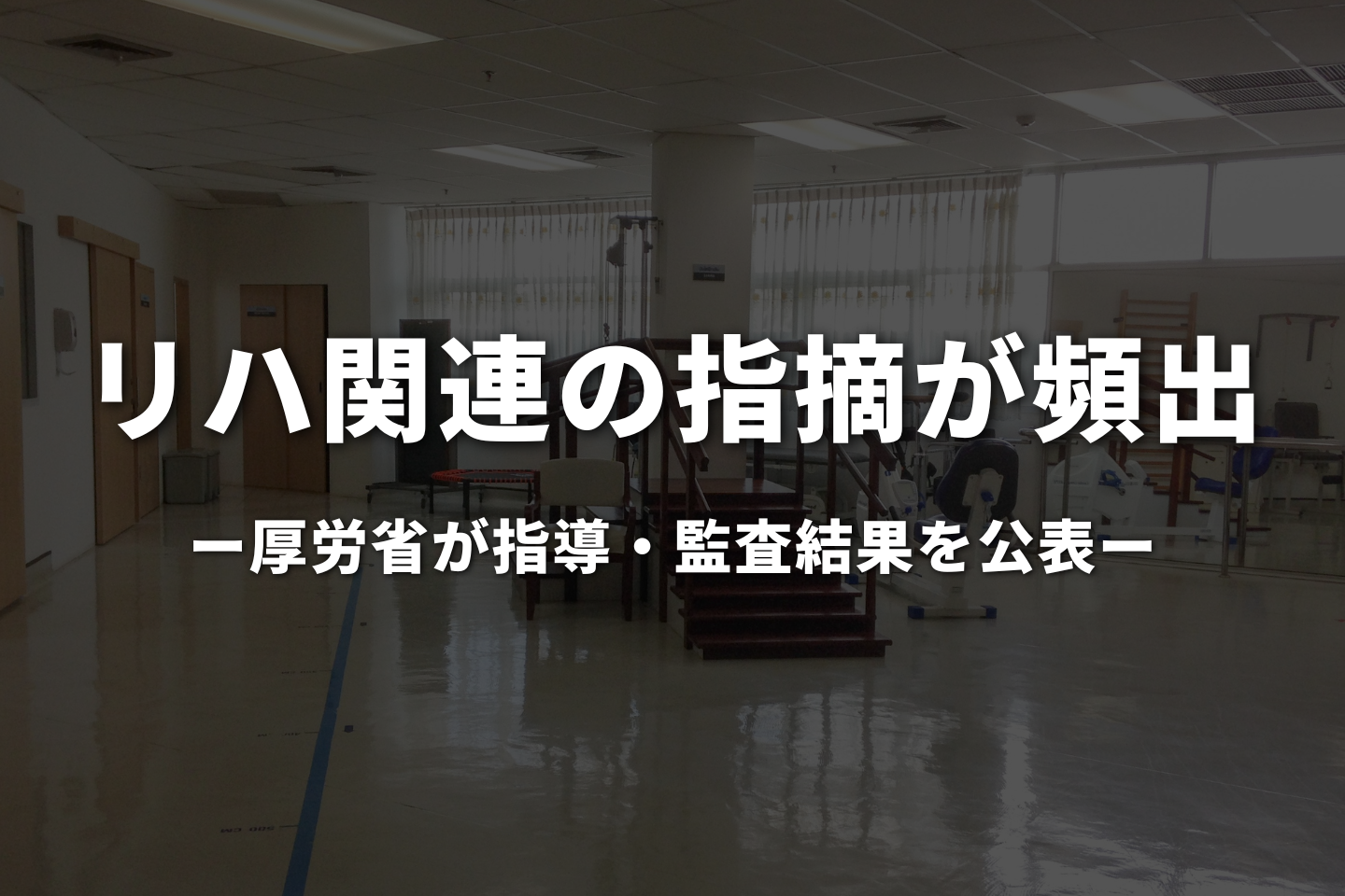 リハ関連の指摘が頻出｜厚労省が指導・監査結果を公表
