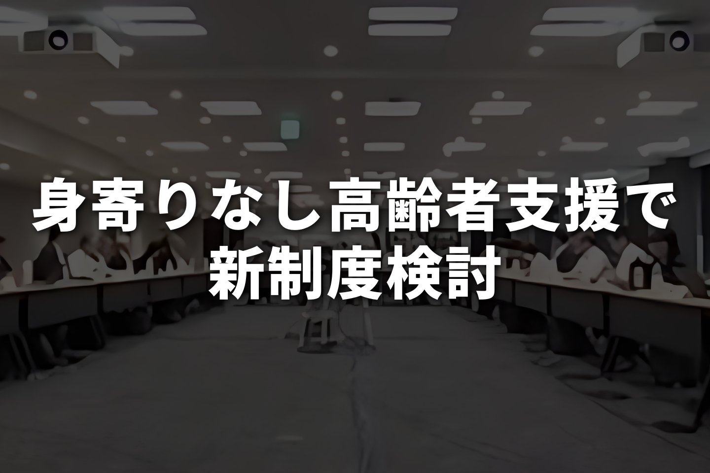 身寄りのない高齢者への支援制度創設へ、福祉部会でヒアリング実施