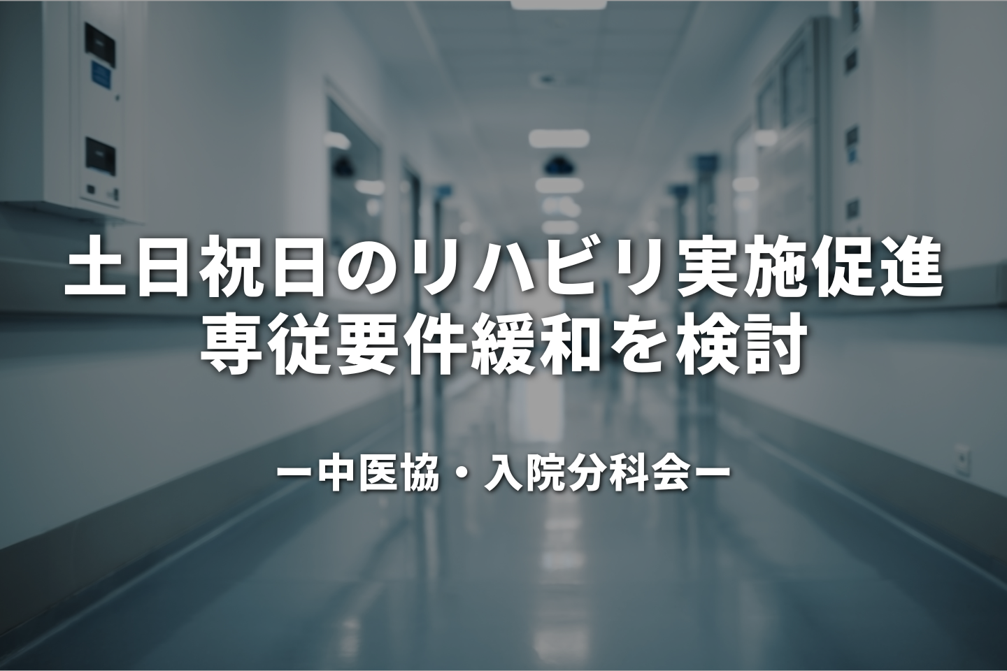 土日祝日のリハビリ実施促進へ、専従要件緩和を検討―中医協・入院分科会