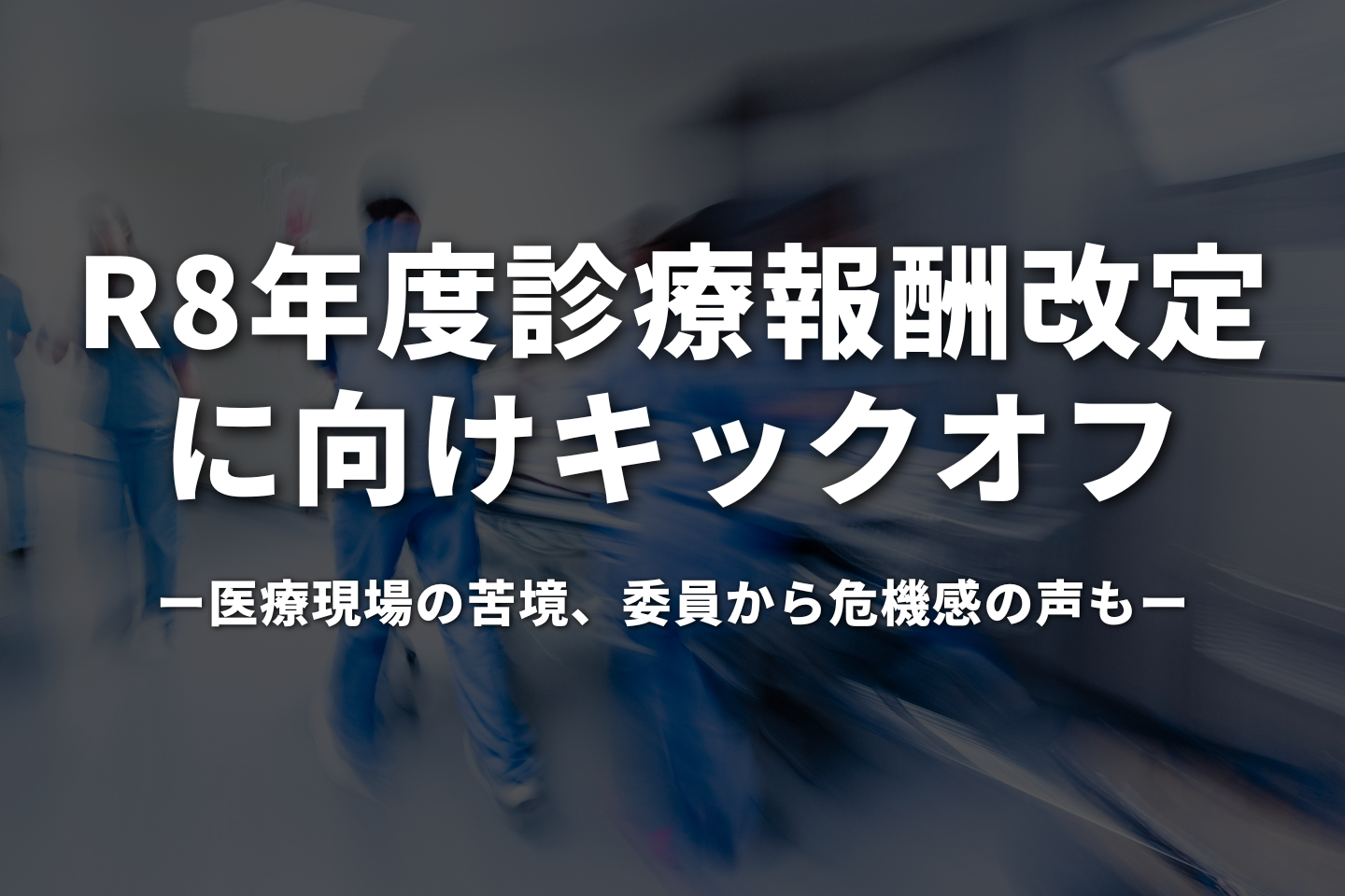 令和8年度診療報酬改定に向けキックオフ｜医療現場の苦境、委員から危機感の声も