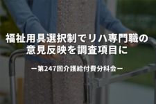 福祉用具選択制でリハ専門職の意見反映を調査項目に－第247回介護給付費分科会