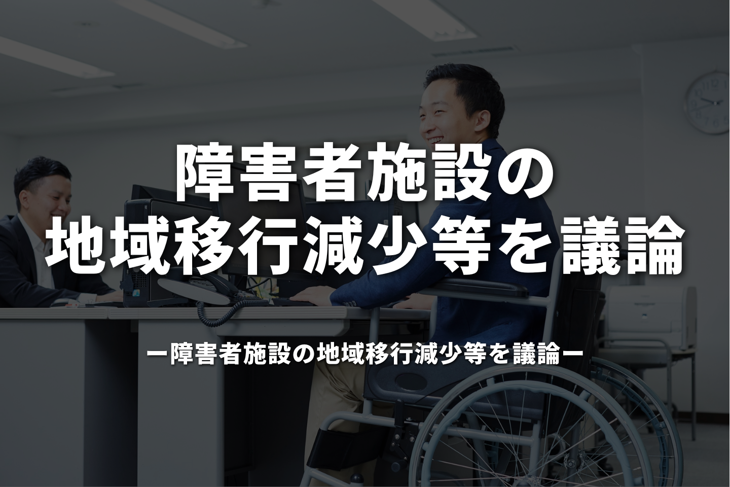 障害者施設の地域移行減少等を議論｜障害者支援施設在り方検討会