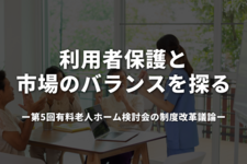 利用者保護と市場のバランスを探る──第5回有料老人ホーム検討会の制度改革議論