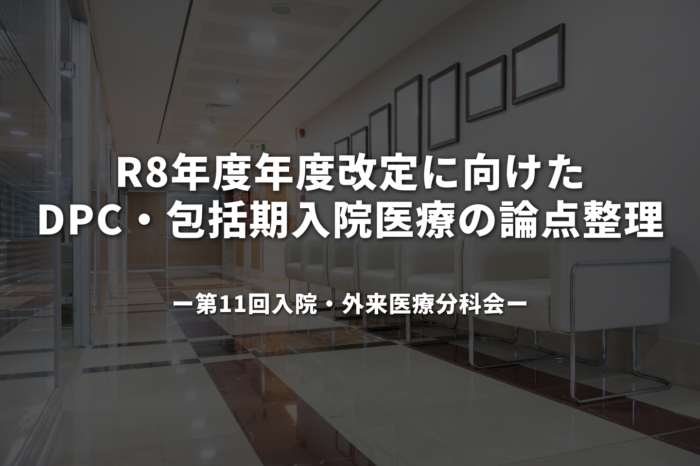 R8年度年度改定に向けた DPC・包括期入院医療の論点整理—第11回入院・外来医療分科会