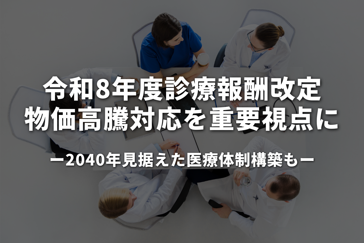令和8年度診療報酬改定、物価高騰対応を重要視点に　2040年見据えた医療体制構築も