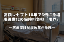 高額レセプト10年で6倍に急増、現役世代の保険料負担「限界」　医療保険制度改革が急務
