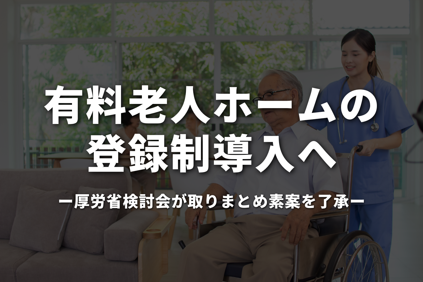 有料老人ホームの登録制導入へ　厚労省検討会が取りまとめ素案を了承