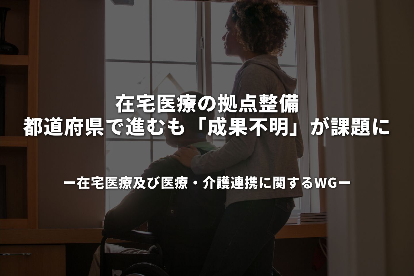 在宅医療の拠点整備、都道府県で進むも「成果不明」が課題に