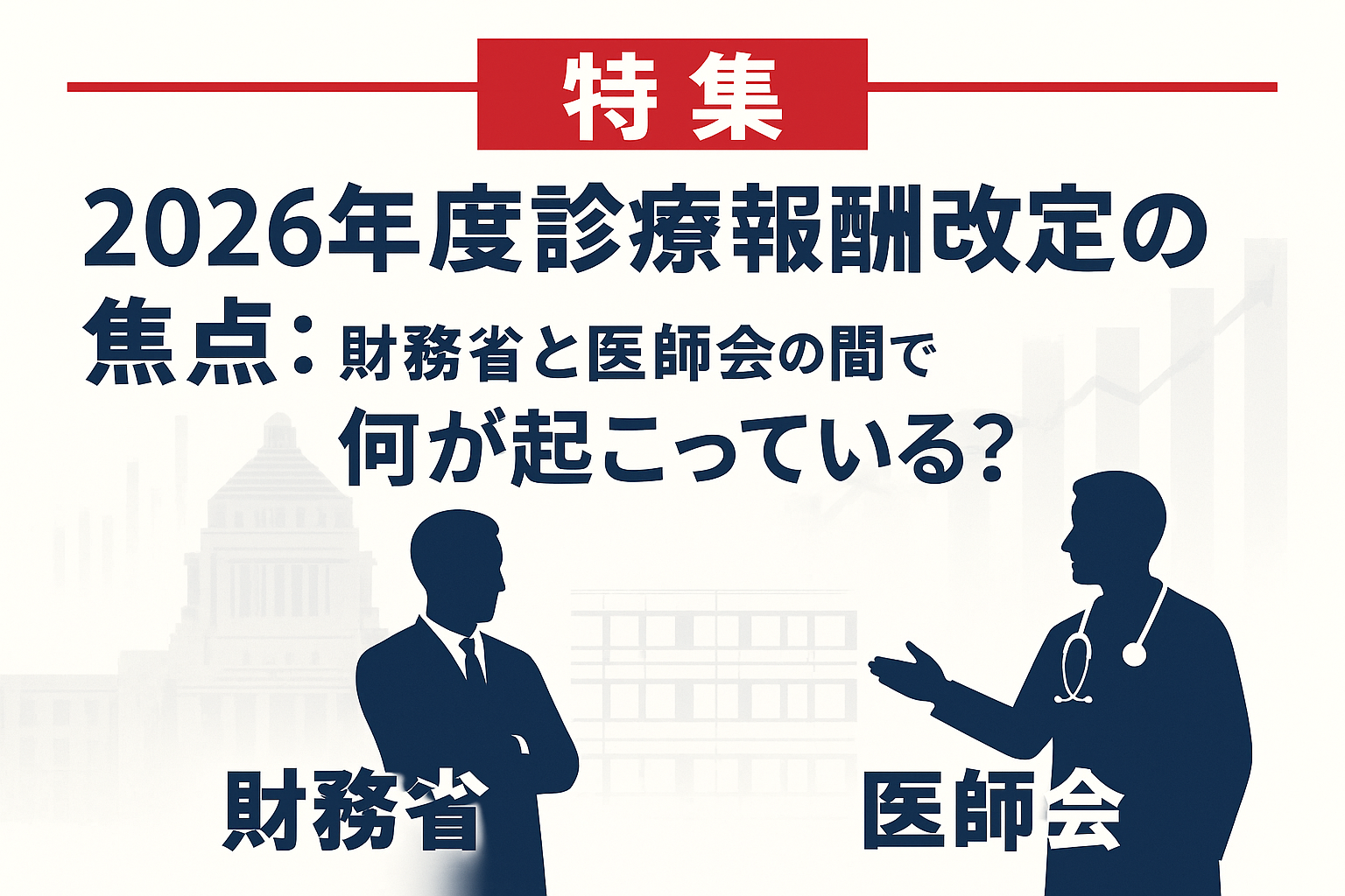 【特集】2026年度診療報酬改定の焦点:財務省と医師会の間で何が起こっている?