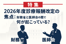 【特集】2026年度診療報酬改定の焦点：財務省と医師会の間で何が起こっている？
