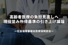 高齢者医療の負担見直しへ、現役並み所得基準の引き上げ議論