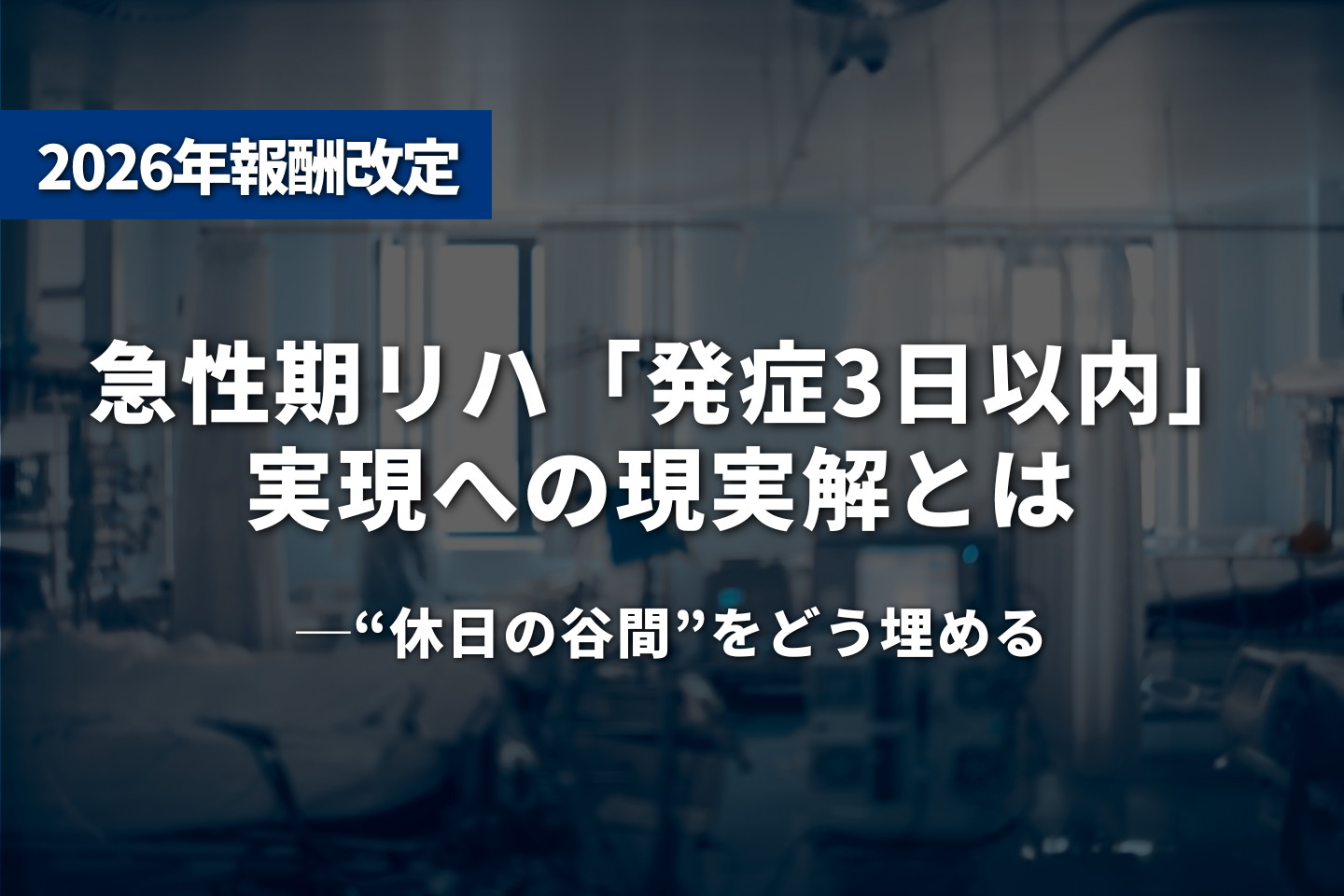急性期リハ「発症3日以内」実現への現実解とは──“休日の谷間”をどう埋める
