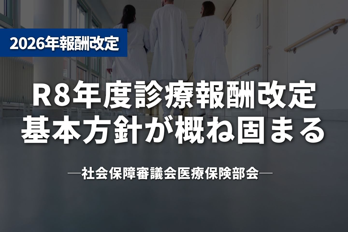 R8年度診療報酬改定、基本方針が概ね固まる──現役世代の負担抑制と賃上げの両立が焦点に