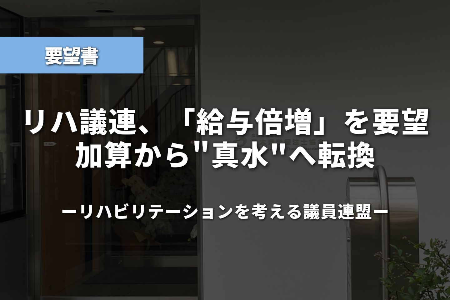 リハ議連、「給与倍増」を要望。加算から"真水"へ転換