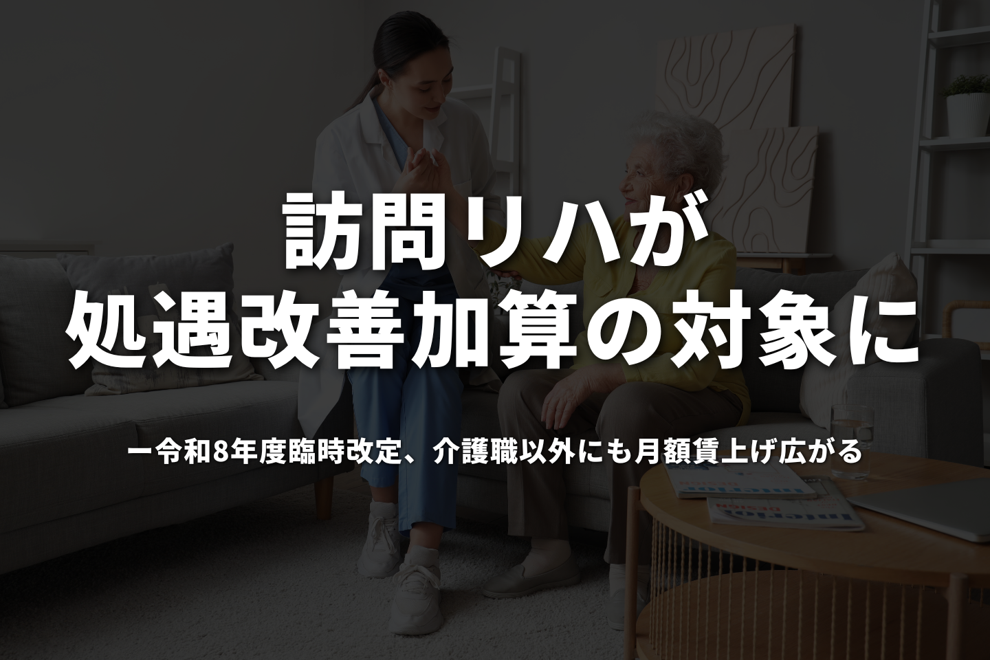 訪問リハが処遇改善加算の対象に──令和8年度臨時改定、介護職以外にも月額賃上げ広がる