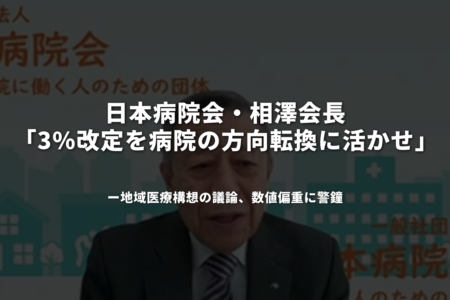 日本病院会・相澤会長「3%改定を病院の方向転換に活かせ」──地域医療構想の議論、数値偏重に警鐘
