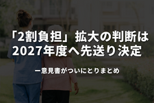 「2割負担」拡大の判断は2027年度へ先送り決定──意見書がついにとりまとめ