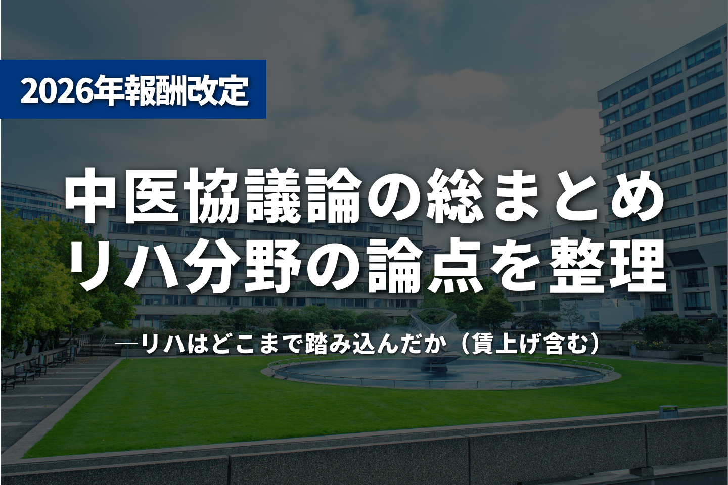 【総まとめ】R8年度診療報酬改定──中医協議論でリハはどこまで踏み込んだか（賃上げ含む）