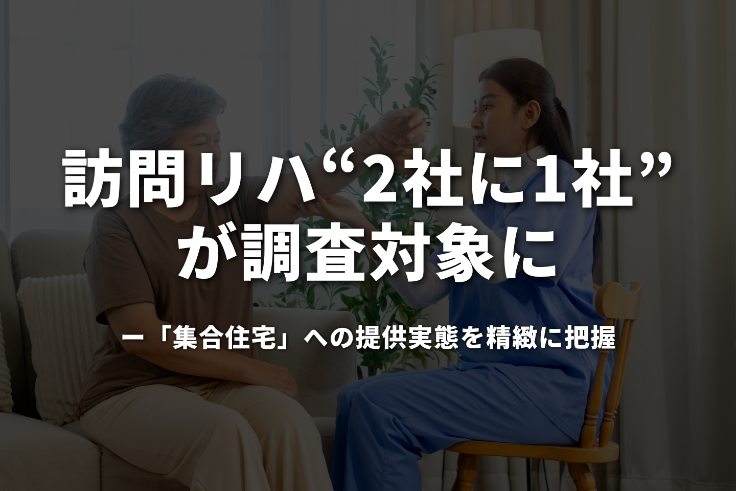 訪問リハは「2社に1社」が調査対象に──「集合住宅」への提供実態を精緻に把握