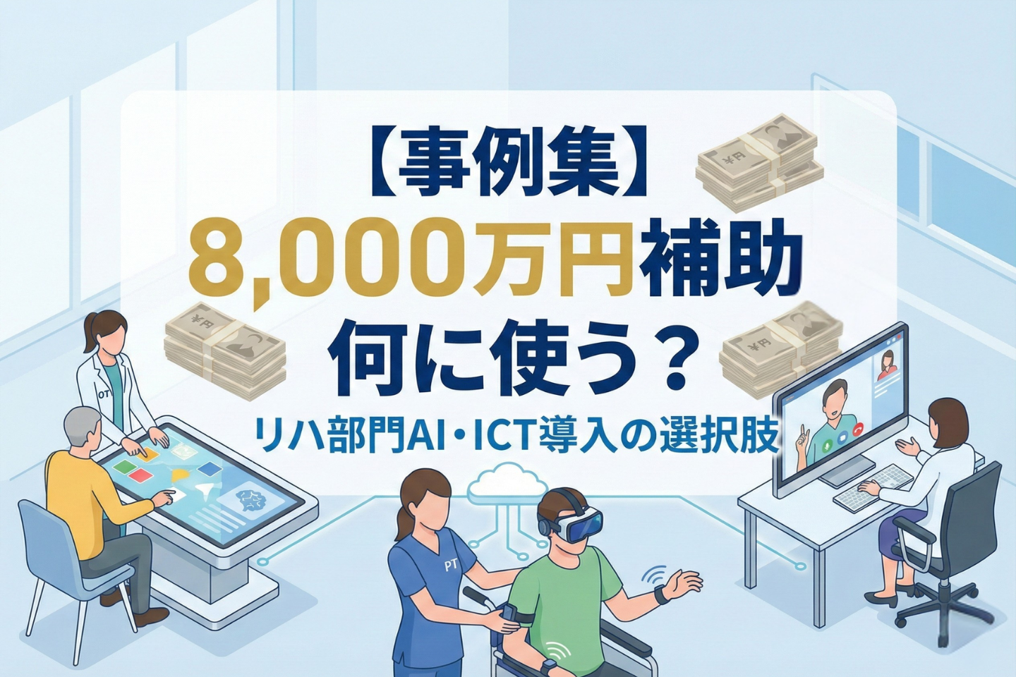 【事例集】8,000万円補助、何に使う?──リハ部門AI・ICT導入の選択肢