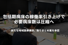 「包括期」病床の稼働率引き上げで必要病床数は圧縮へ──新たな地域医療構想、取りまとめ案を承認