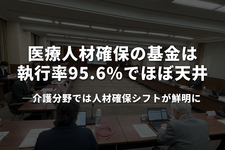 医療人材確保の基金は執行率95.6%でほぼ天井──介護分野では人材確保シフトが鮮明に