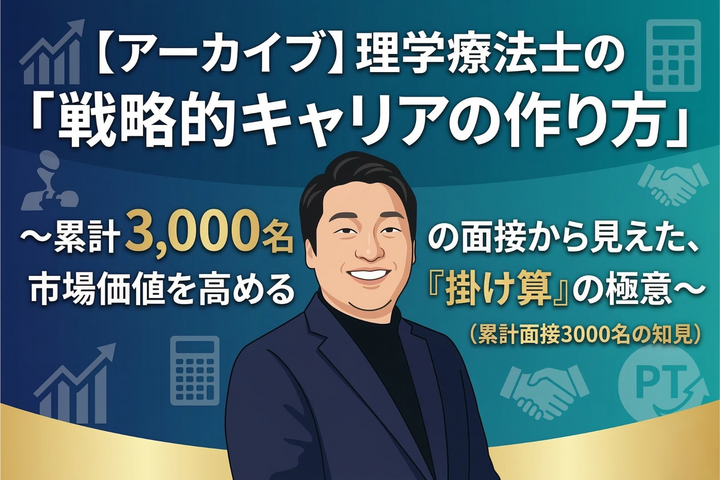 【アーカイブ】理学療法士の「戦略的キャリアの作り方」〜累計3,000名の面接から見えた、市場価値を高める『掛け算』の極意〜