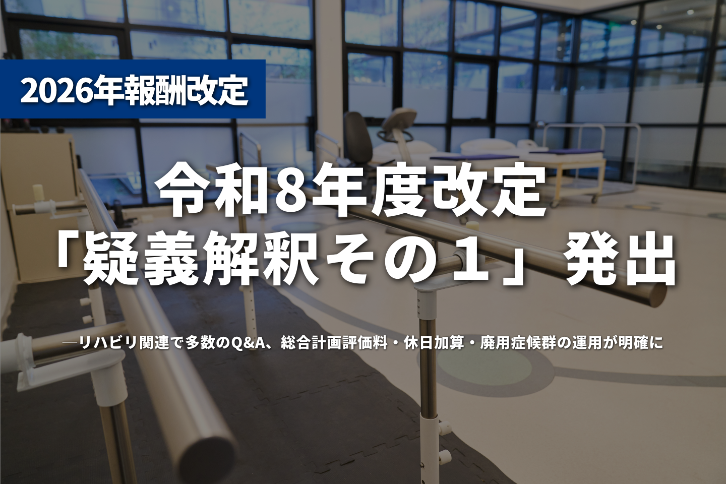 令和8年度改定「疑義解釈その1」発出──リハビリ関連で多数のQ&A、総合計画評価料・休日加算・廃用症候群の運用が明確に