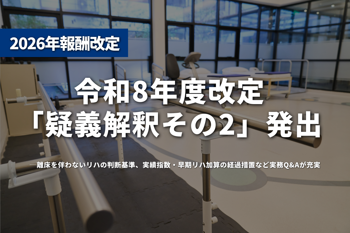 令和8年度改定「疑義解釈その2」発出──離床を伴わないリハの判断基準、実績指数・早期リハ加算の経過措置など実務Q&Aが充実