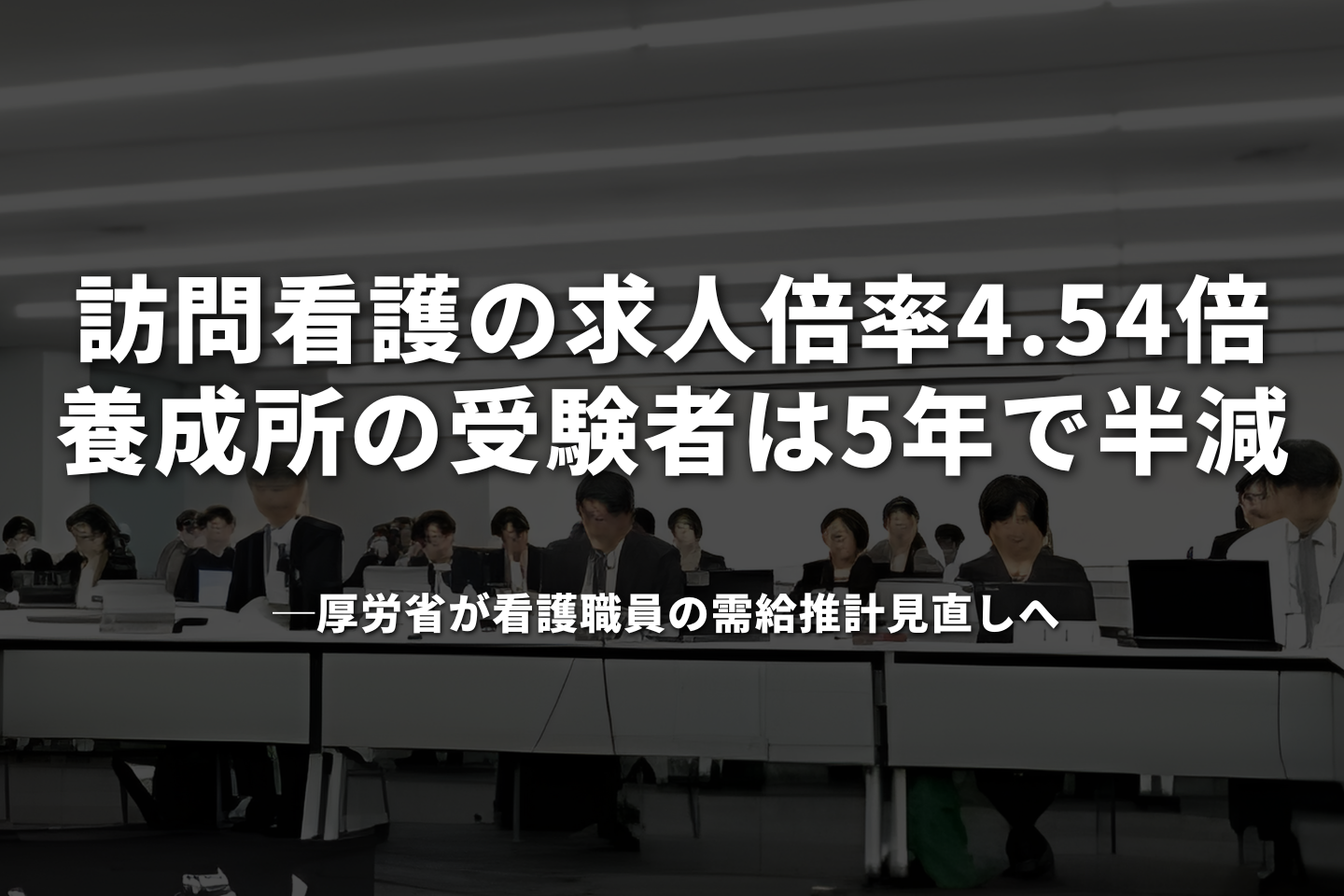 訪問看護の求人倍率4.54倍、養成所の受験者は5年で半減──厚労省が看護職員の需給推計見直しへ 