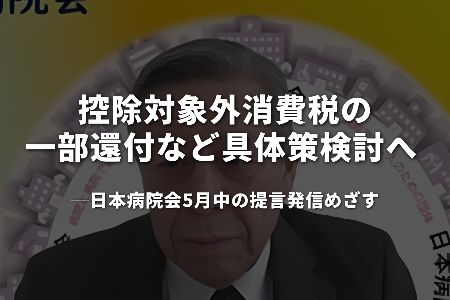 控除対象外消費税の「一部還付など」具体策検討へ ── 日本病院会5月中の提言発信めざす