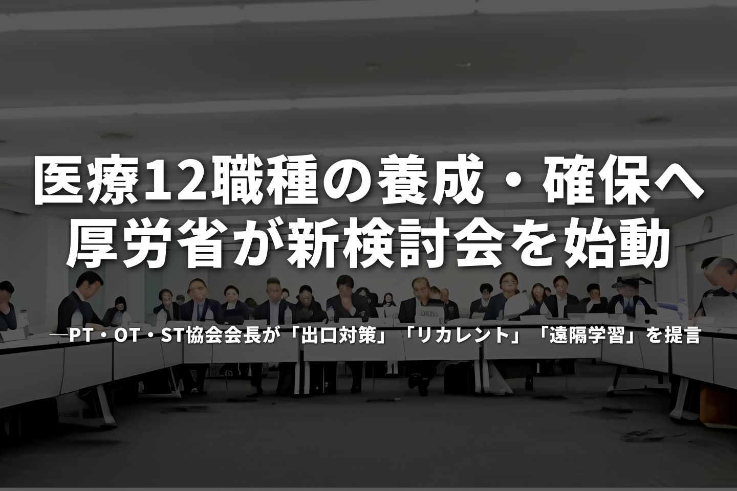 医療12職種の養成・確保へ厚労省が新検討会を始動──PT・OT・ST協会会長が「出口対策」「リカレント」「遠隔学習」を提言