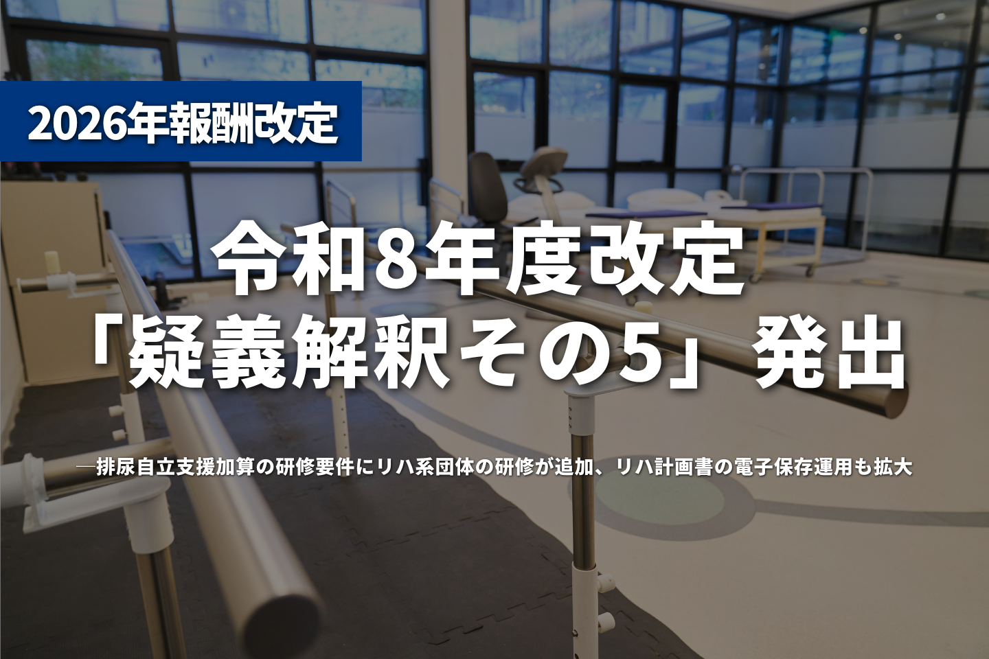 令和8年度改定「疑義解釈その5」発出──排尿自立支援加算の研修要件にリハ系団体の研修が追加、リハ計画書の電子保存運用も拡大