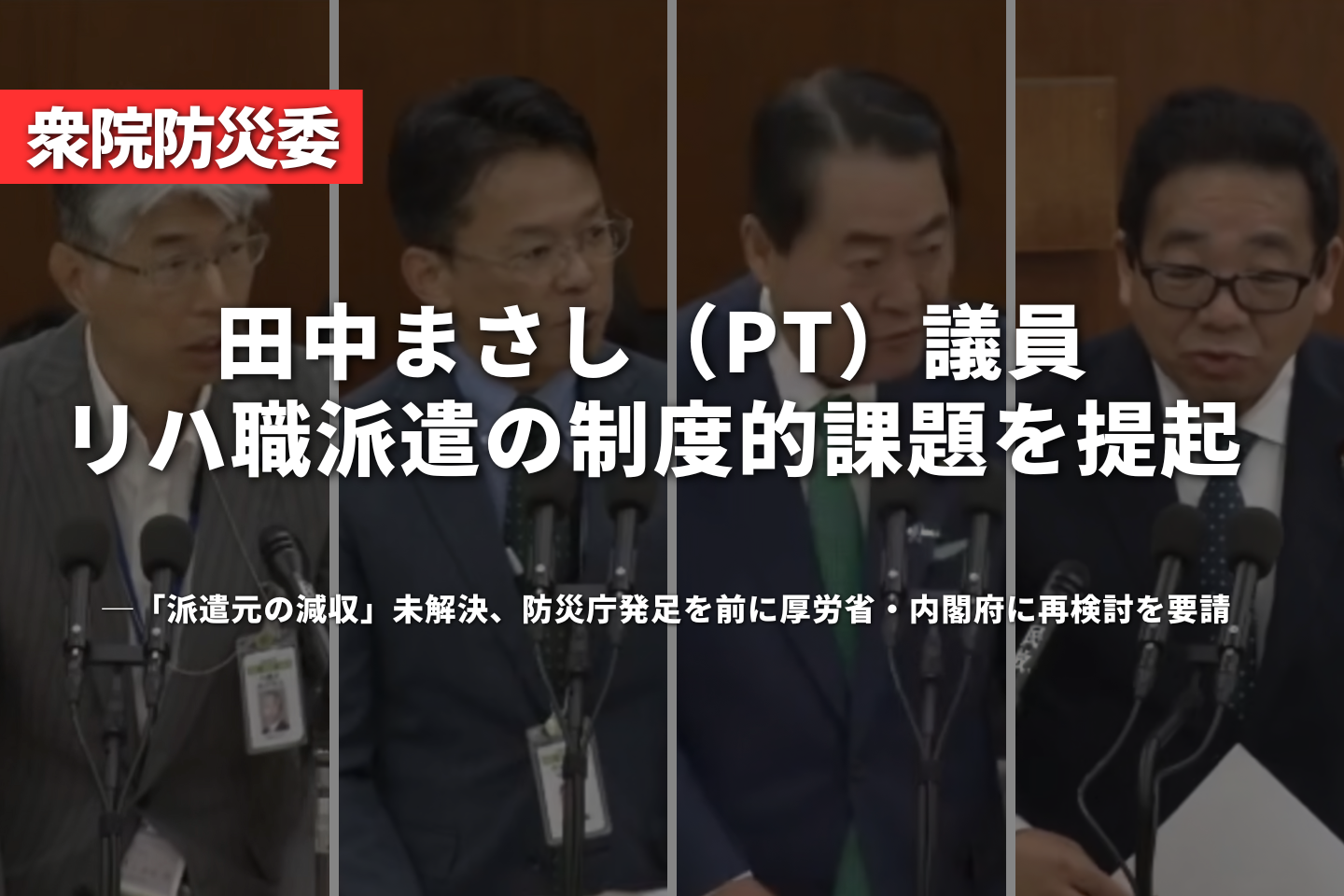 田中まさし（PT）議員、リハ職派遣の制度的課題を提起──「派遣元の減収」未解決、防災庁発足を前に厚労省・内閣府に再検討を要請