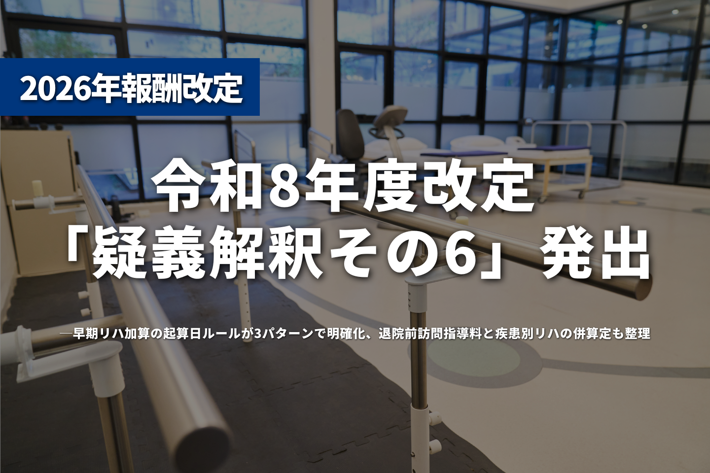 令和8年度改定「疑義解釈その6」発出──早期リハ加算の起算日ルールが3パターンで明確化、退院前訪問指導料と疾患別リハの併算定も整理