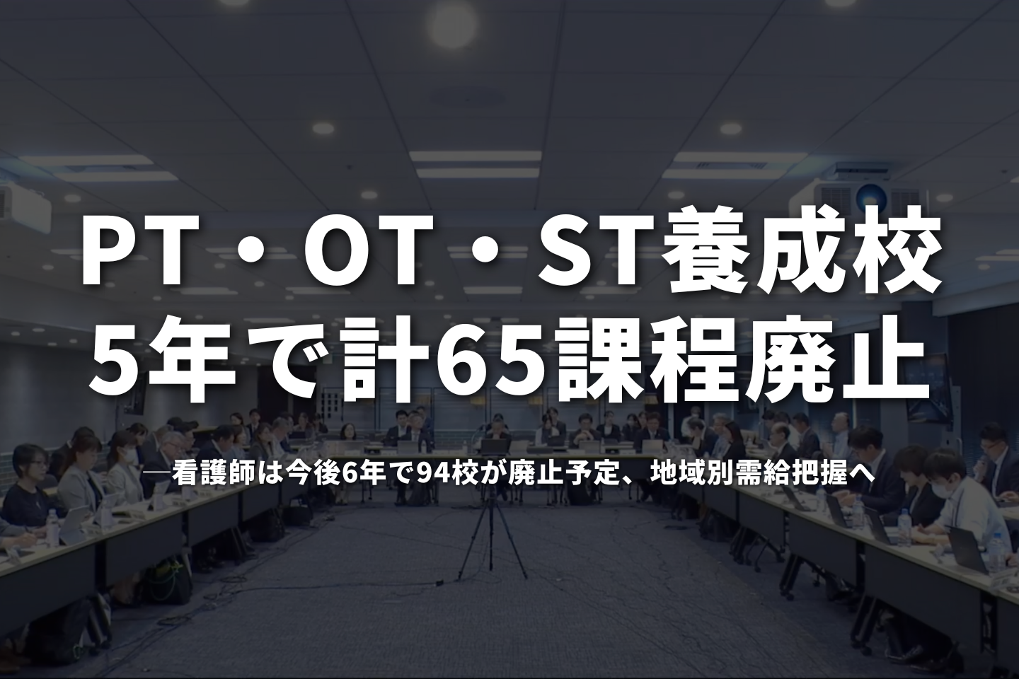 PT・OT・ST養成校、5年で計65課程廃止──厚労省第2回検討会、看護師は今後6年で94校が廃止予定、地域別需給把握へ
