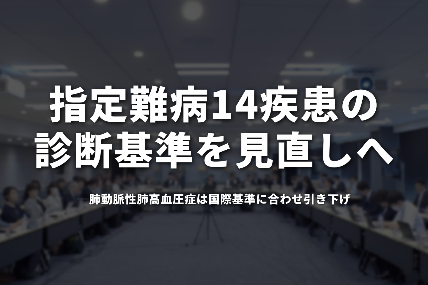 指定難病14疾患の診断基準を見直しへ──肺動脈性肺高血圧症は国際基準に合わせ引き下げ