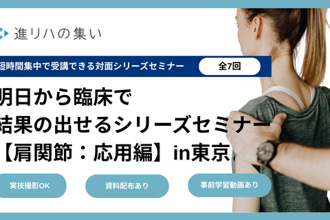 【対面セミナー】 明日から臨床で結果の出せるシリーズセミナー 【肩関節・応用編】in東京