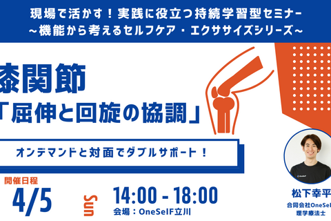 現場で活かす！実践に役立つ持続学習型セミナー ~機能から考えるセルフケア・エクササイズシリーズ~　膝関節 「屈伸と回旋の協調」