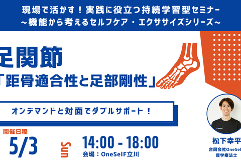 現場で活かす！実践に役立つ持続学習型セミナー ~機能から考えるセルフケア・エクササイズシリーズ~　足関節 「距骨適合性と足部剛性」